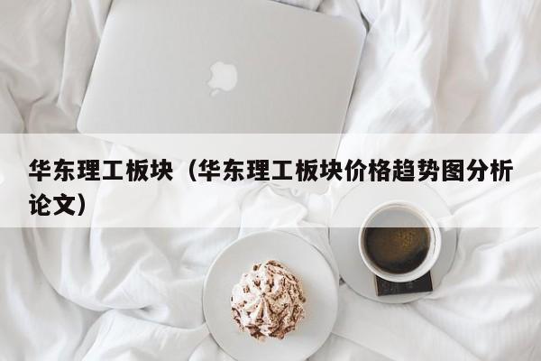 华东理工板块（华东理工板块价格趋势图分析论文）