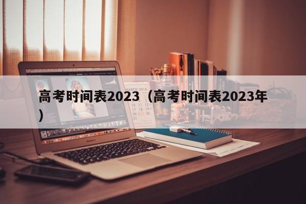 高考时间表2023（高考时间表2023年）