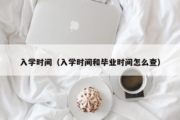 入学时间（入学时间和毕业时间怎么查）