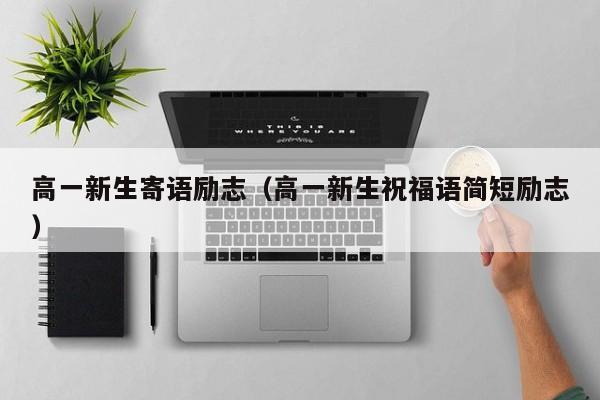 高一新生寄语励志（高一新生祝福语简短励志）
