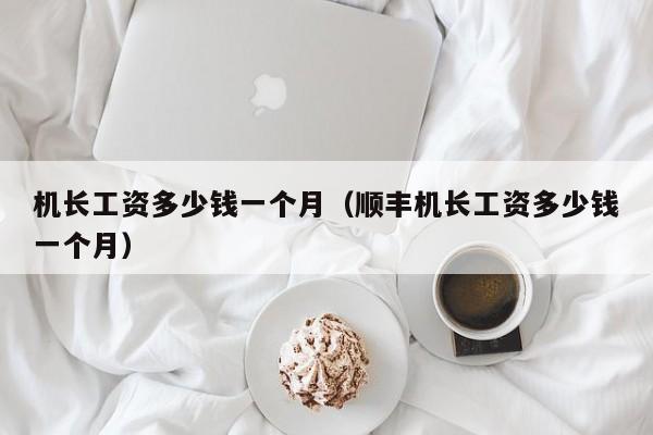 机长工资多少钱一个月（顺丰机长工资多少钱一个月）