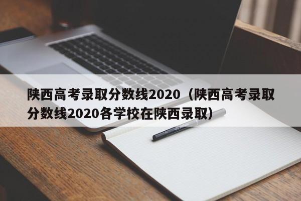 陕西高考录取分数线2020（陕西高考录取分数线2020各学校在陕西录取）