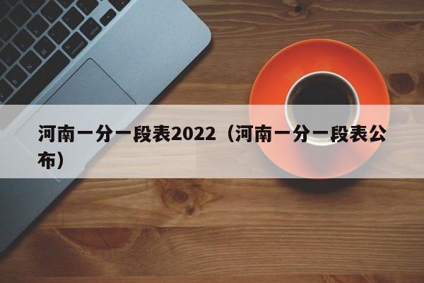 河南一分一段表2022（河南一分一段表公布）
