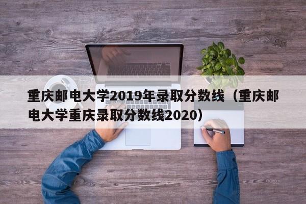 重庆邮电大学2019年录取分数线（重庆邮电大学重庆录取分数线2020）