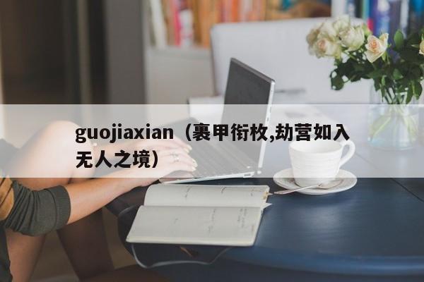 guojiaxian（裹甲衔枚,劫营如入无人之境）