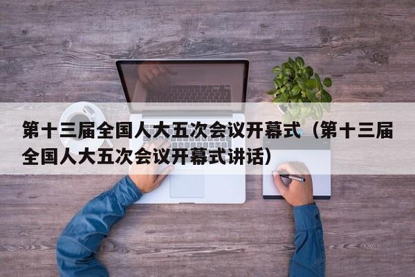 第十三届全国人大五次会议开幕式（第十三届全国人大五次会议开幕式讲话）