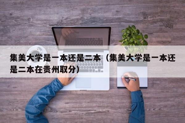 集美大学是一本还是二本（集美大学是一本还是二本在贵州取分）