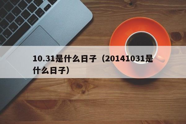 10.31是什么日子（20141031是什么日子）