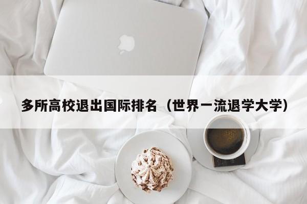 多所高校退出国际排名（世界一流退学大学）