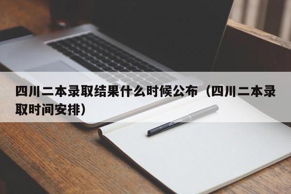 四川二本录取结果什么时候公布（四川二本录取时间安排）