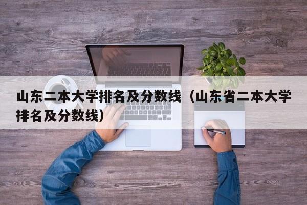 山东二本大学排名及分数线（山东省二本大学排名及分数线）
