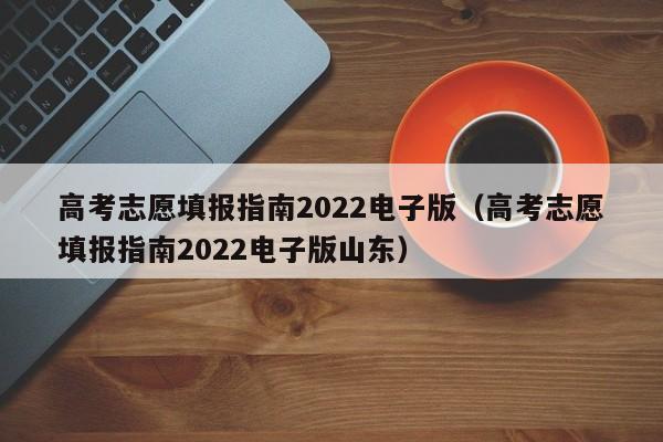 高考志愿填报指南2022电子版（高考志愿填报指南2022电子版山东）