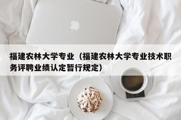 福建农林大学专业（福建农林大学专业技术职务评聘业绩认定暂行规定）