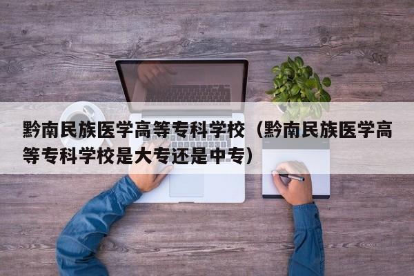 黔南民族医学高等专科学校（黔南民族医学高等专科学校是大专还是中专）