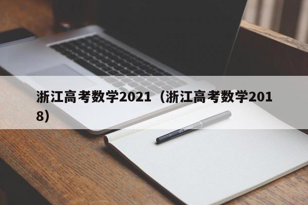 浙江高考数学2021（浙江高考数学2018）