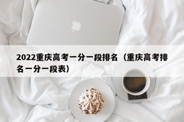 2022重庆高考一分一段排名（重庆高考排名一分一段表）
