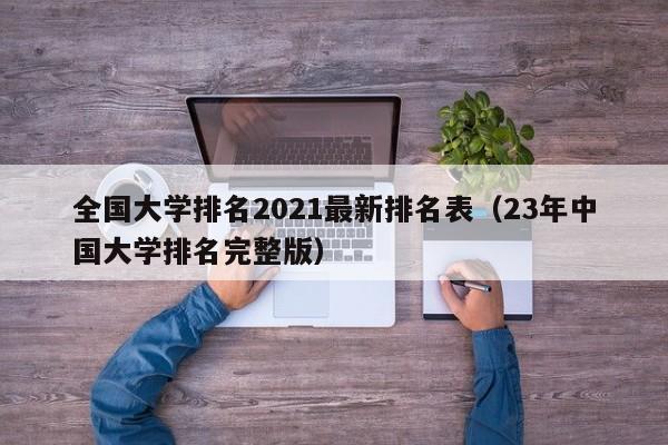 全国大学排名2021最新排名表（23年中国大学排名完整版）