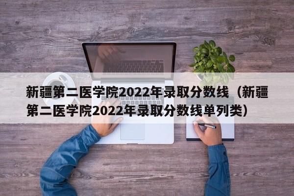 新疆第二医学院2022年录取分数线（新疆第二医学院2022年录取分数线单列类）