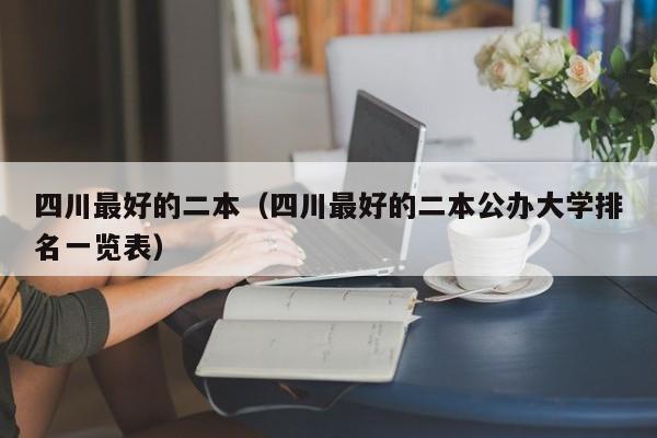 四川最好的二本（四川最好的二本公办大学排名一览表）