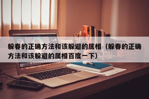 躲春的正确方法和该躲避的属相（躲春的正确方法和该躲避的属相百度一下）