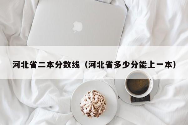 河北省二本分数线（河北省多少分能上一本）