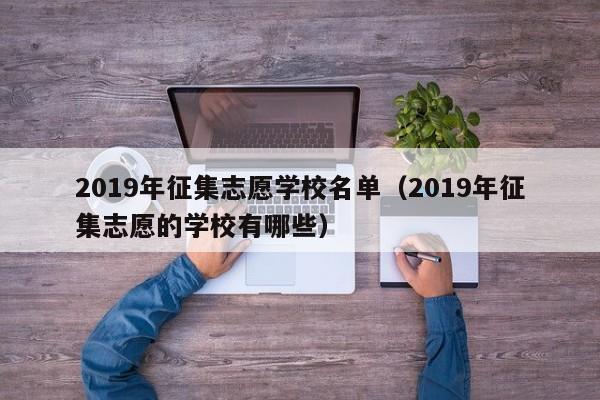 2019年征集志愿学校名单（2019年征集志愿的学校有哪些）