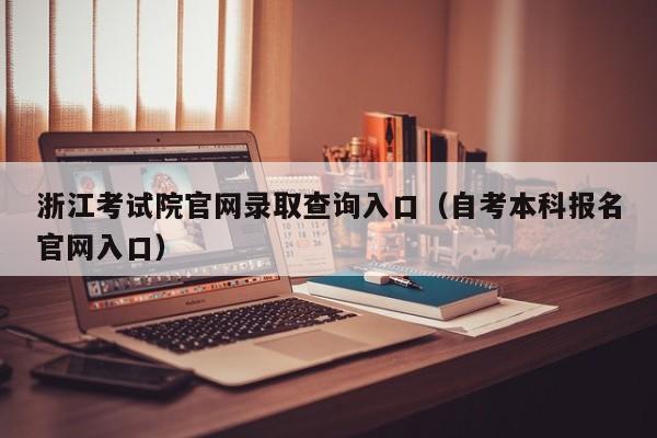 浙江考试院官网录取查询入口（自考本科报名官网入口）