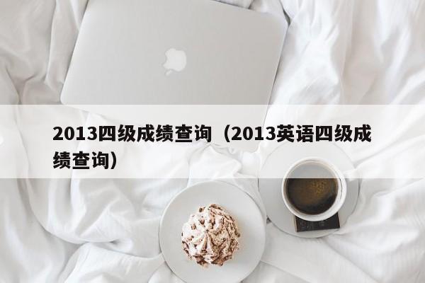 2013四级成绩查询（2013英语四级成绩查询）