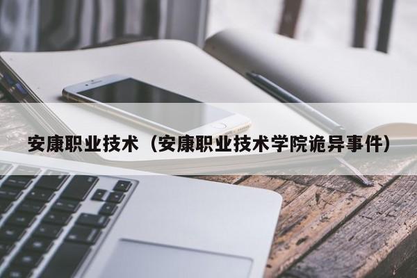 安康职业技术（安康职业技术学院诡异事件）