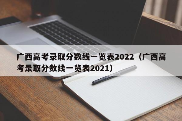 广西高考录取分数线一览表2022（广西高考录取分数线一览表2021）