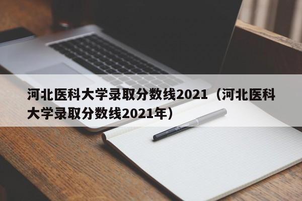 河北医科大学录取分数线2021（河北医科大学录取分数线2021年）