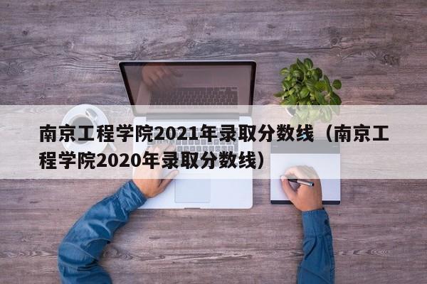 南京工程学院2021年录取分数线（南京工程学院2020年录取分数线）