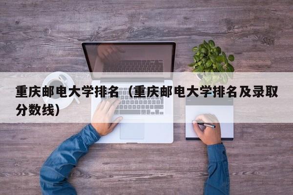 重庆邮电大学排名（重庆邮电大学排名及录取分数线）