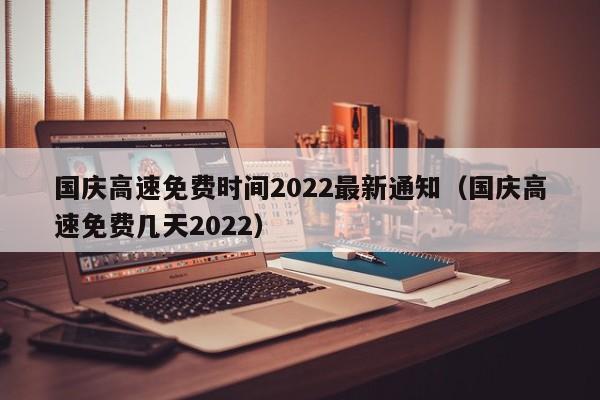 国庆高速免费时间2022最新通知（国庆高速免费几天2022）