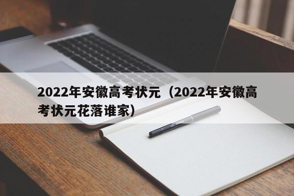 2022年安徽高考状元（2022年安徽高考状元花落谁家）