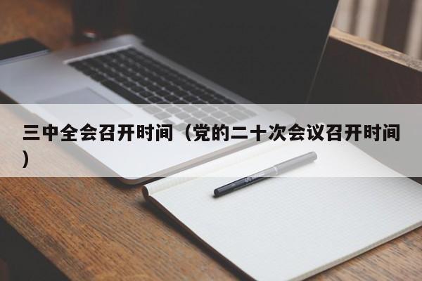 三中全会召开时间（党的二十次会议召开时间）