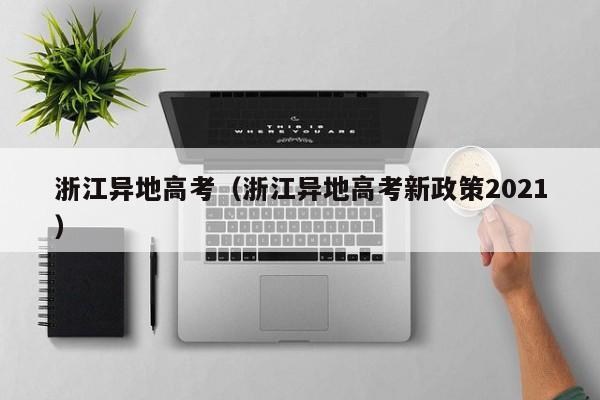 浙江异地高考（浙江异地高考新政策2021）