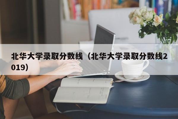 北华大学录取分数线（北华大学录取分数线2019）