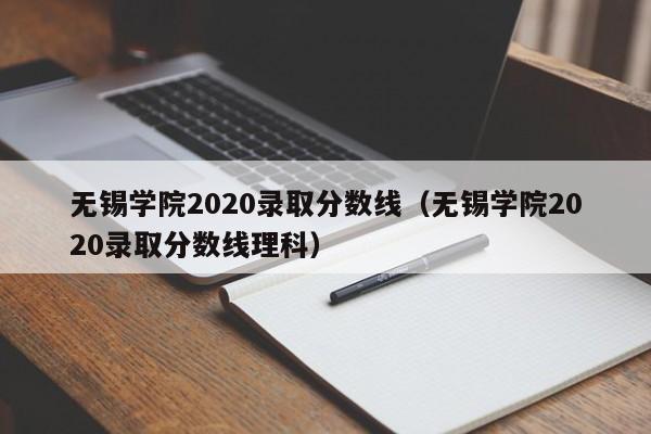 无锡学院2020录取分数线（无锡学院2020录取分数线理科）