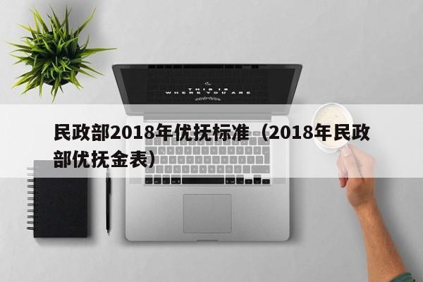 民政部2018年优抚标准（2018年民政部优抚金表）