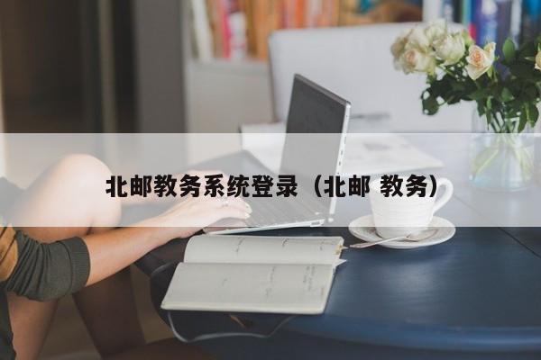 北邮教务系统登录（北邮 教务）
