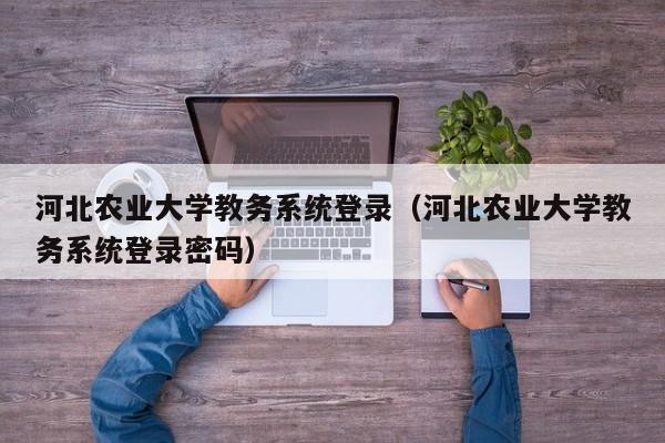 河北农业大学教务系统登录（河北农业大学教务系统登录密码）