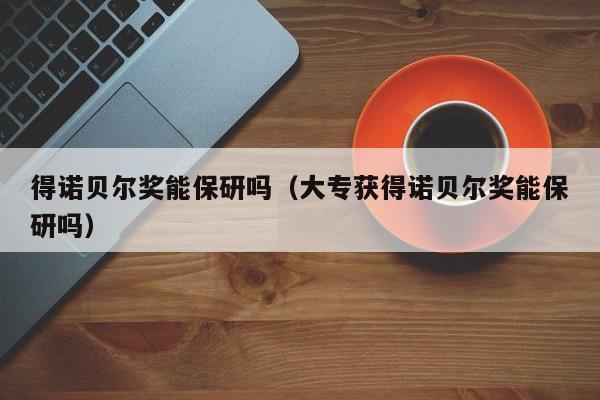得诺贝尔奖能保研吗（大专获得诺贝尔奖能保研吗）
