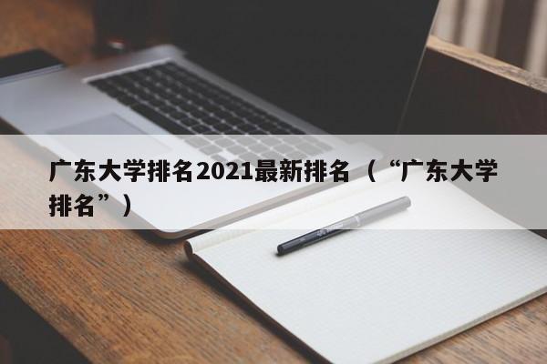 广东大学排名2021最新排名（“广东大学排名”）