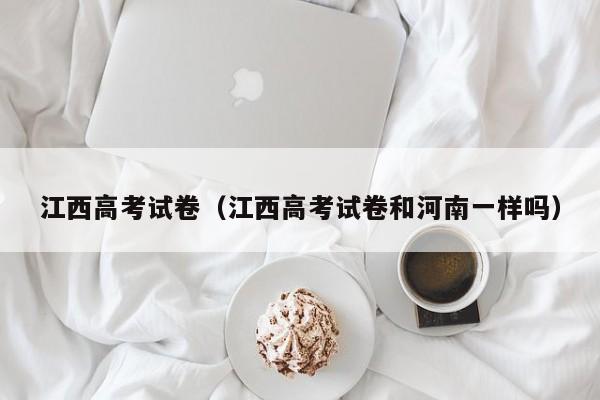 江西高考试卷（江西高考试卷和河南一样吗）