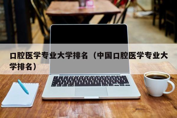 口腔医学专业大学排名（中国口腔医学专业大学排名）