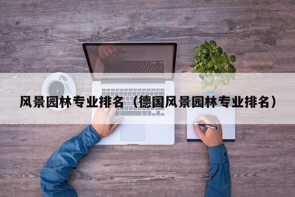 风景园林专业排名（德国风景园林专业排名）