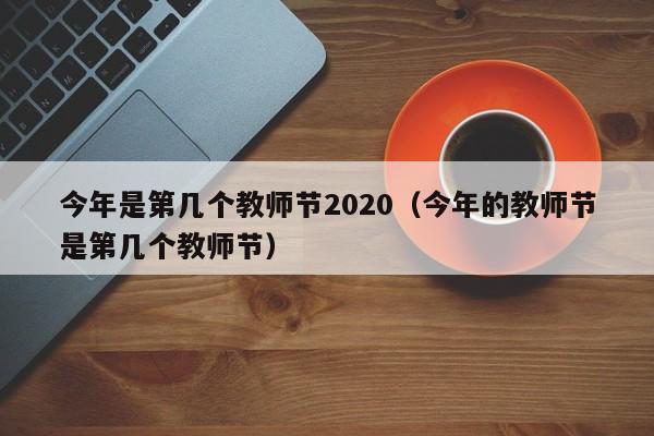 今年是第几个教师节2020（今年的教师节是第几个教师节）