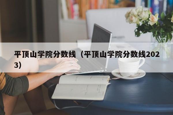平顶山学院分数线（平顶山学院分数线2023）
