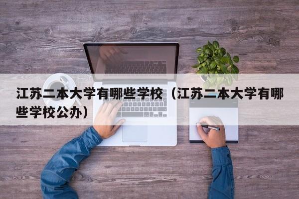 江苏二本大学有哪些学校（江苏二本大学有哪些学校公办）